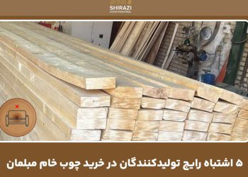 ۵ اشتباه رایج تولیدکنندگان در خرید چوب خام مبلمان